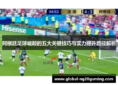 阿根廷足球崛起的五大关键技巧与实力提升路径解析