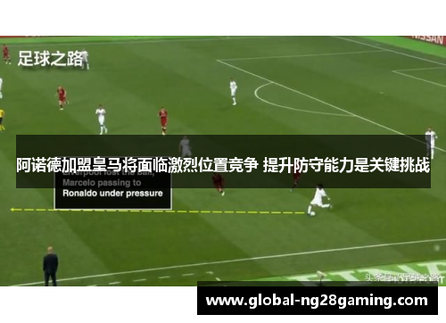 阿诺德加盟皇马将面临激烈位置竞争 提升防守能力是关键挑战