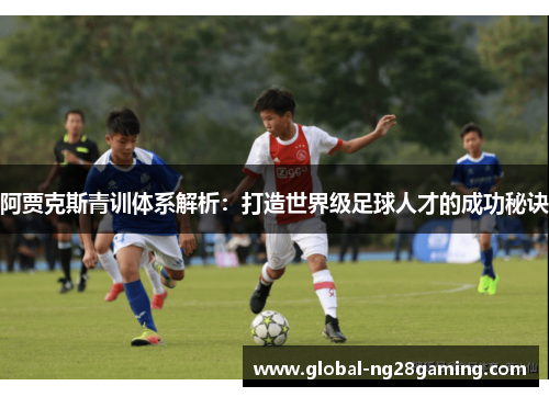 阿贾克斯青训体系解析：打造世界级足球人才的成功秘诀