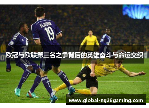 欧冠与欧联第三名之争背后的英雄奋斗与命运交织