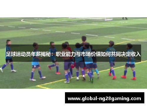 足球运动员年薪揭秘：职业能力与市场价值如何共同决定收入