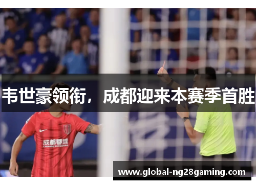 韦世豪领衔，成都迎来本赛季首胜