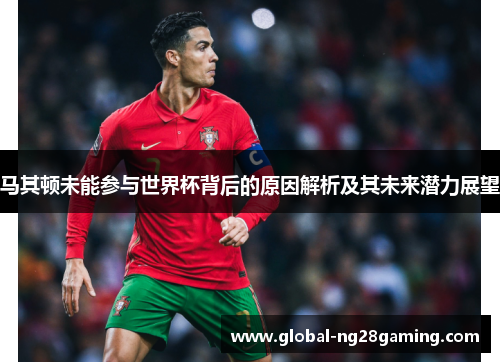 马其顿未能参与世界杯背后的原因解析及其未来潜力展望