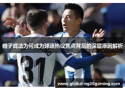 帽子戏法为何成为球迷热议焦点背后的深层原因解析