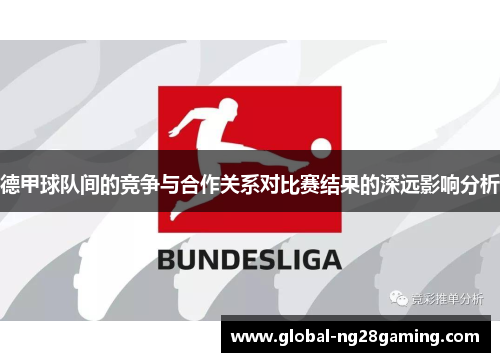 德甲球队间的竞争与合作关系对比赛结果的深远影响分析