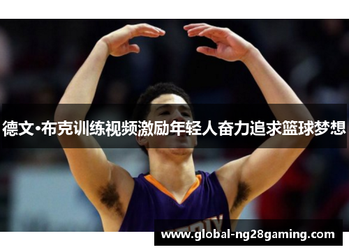 德文·布克训练视频激励年轻人奋力追求篮球梦想 德文·布克训练视频激励年轻人奋力追求篮球梦想