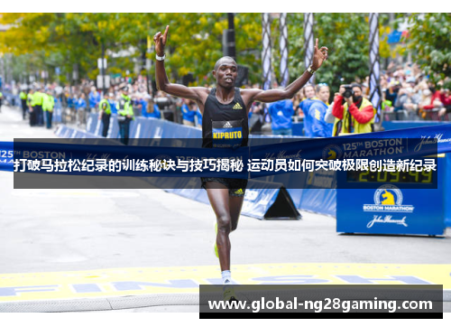 打破马拉松纪录的训练秘诀与技巧揭秘 运动员如何突破极限创造新纪录