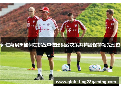 拜仁慕尼黑如何在挑战中做出果敢决策并持续保持领先地位