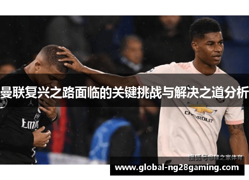 曼联复兴之路面临的关键挑战与解决之道分析