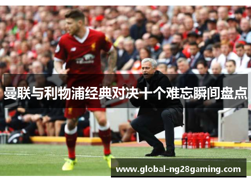 曼联与利物浦经典对决十个难忘瞬间盘点