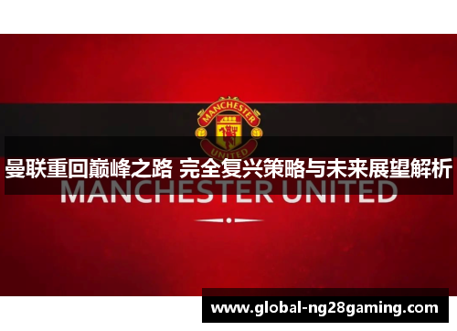 曼联重回巅峰之路 完全复兴策略与未来展望解析 曼联重回巅峰之路 完全复兴策略与未来展望解析