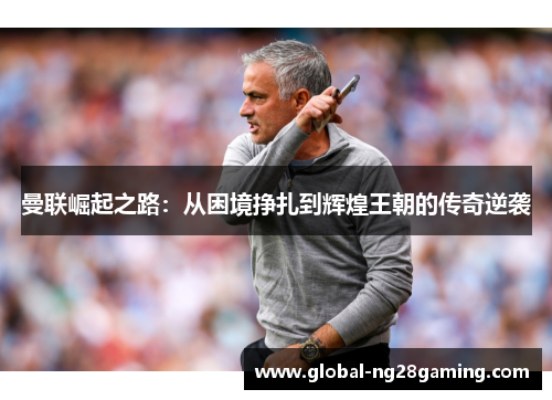 曼联崛起之路:从困境挣扎到辉煌王朝的传奇逆袭 曼联崛起之路:从困境挣扎到辉煌王朝的传奇逆袭