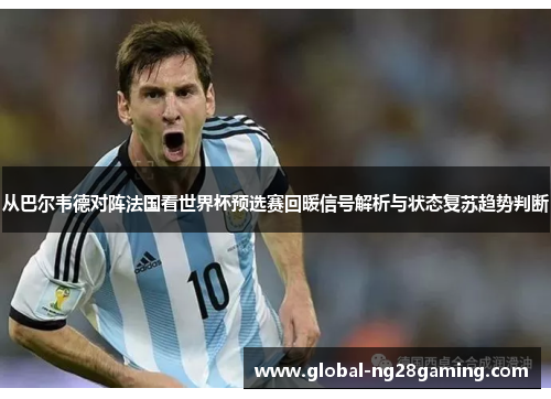 从巴尔韦德对阵法国看世界杯预选赛回暖信号解析与状态复苏趋势判断