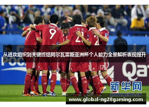 从进攻组织到关键终结阿尔瓦雷斯亚洲杯个人能力全景解析表现提升 从进攻组织到关键终结阿尔瓦雷斯亚洲杯个人能力全景解析表现提升