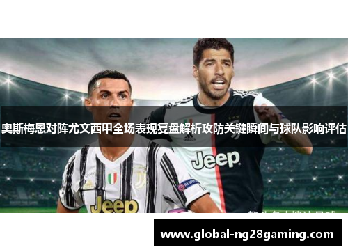 奥斯梅恩对阵尤文西甲全场表现复盘解析攻防关键瞬间与球队影响评估