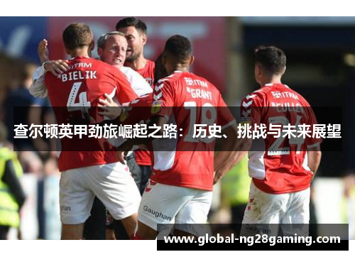 查尔顿英甲劲旅崛起之路：历史、挑战与未来展望