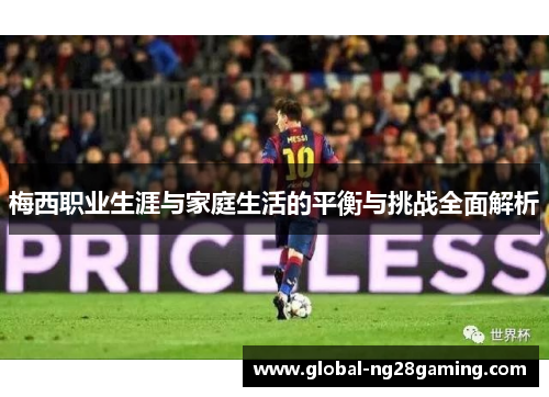 梅西职业生涯与家庭生活的平衡与挑战全面解析 梅西职业生涯与家庭生活的平衡与挑战全面解析