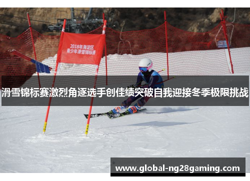 滑雪锦标赛激烈角逐选手创佳绩突破自我迎接冬季极限挑战 滑雪锦标赛激烈角逐选手创佳绩突破自我迎接冬季极限挑战