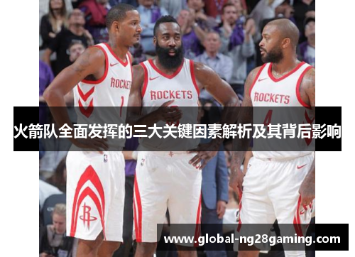 火箭队全面发挥的三大关键因素解析及其背后影响 火箭队全面发挥的三大关键因素解析及其背后影响