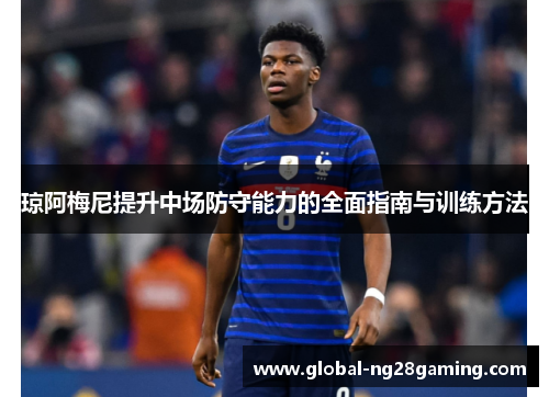 琼阿梅尼提升中场防守能力的全面指南与训练方法