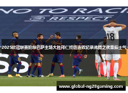 2025欧冠联赛阶段巴萨主场大胜拜仁终结连败纪录沸腾之夜重振士气 2025欧冠联赛阶段巴萨主场大胜拜仁终结连败纪录沸腾之夜重振士气