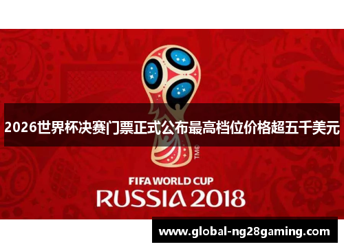 2026世界杯决赛门票正式公布最高档位价格超五千美元