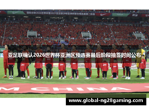 亚足联确认2026世界杯亚洲区预选赛最后阶段抽签时间公布 亚足联确认2026世界杯亚洲区预选赛最后阶段抽签时间公布