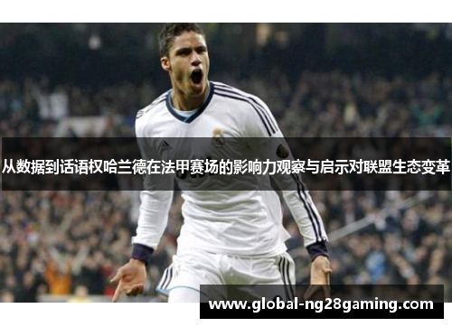 从数据到话语权哈兰德在法甲赛场的影响力观察与启示对联盟生态变革