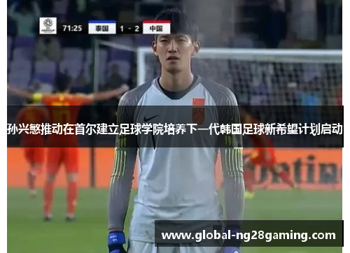 孙兴慜推动在首尔建立足球学院培养下一代韩国足球新希望计划启动