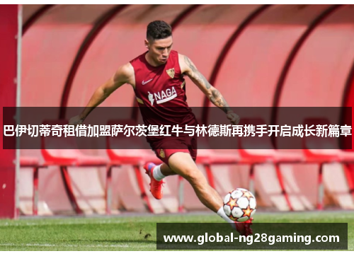 巴伊切蒂奇租借加盟萨尔茨堡红牛与林德斯再携手开启成长新篇章
