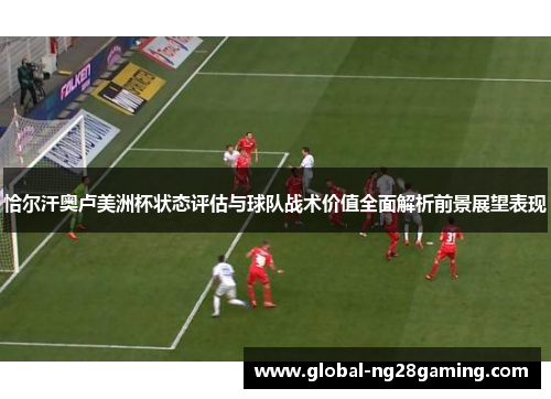 恰尔汗奥卢美洲杯状态评估与球队战术价值全面解析前景展望表现