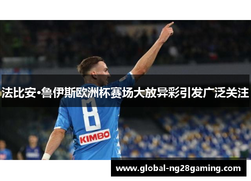 法比安·鲁伊斯欧洲杯赛场大放异彩引发广泛关注