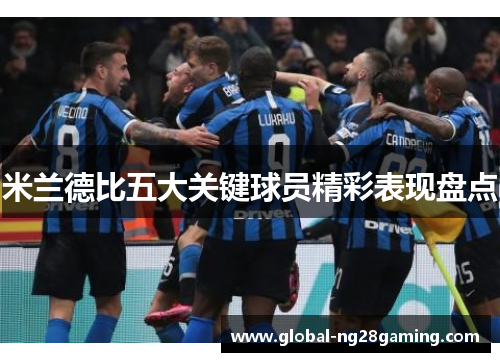 米兰德比五大关键球员精彩表现盘点
