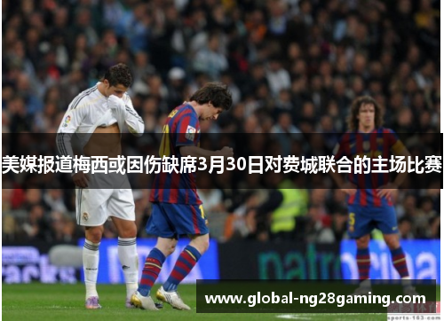 美媒报道梅西或因伤缺席3月30日对费城联合的主场比赛