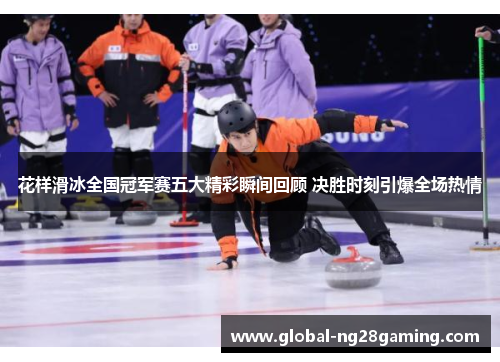 花样滑冰全国冠军赛五大精彩瞬间回顾 决胜时刻引爆全场热情