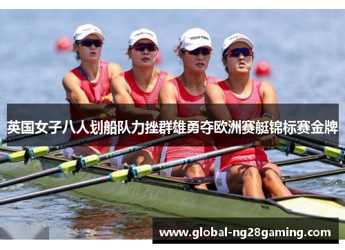 英国女子八人划船队力挫群雄勇夺欧洲赛艇锦标赛金牌