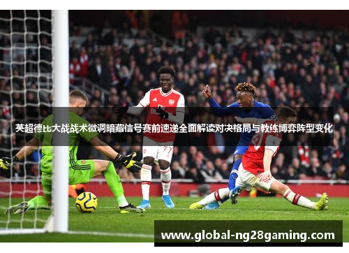 英超德比大战战术微调暗藏信号赛前速递全面解读对决格局与教练博弈阵型变化