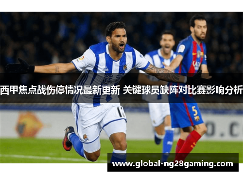 西甲焦点战伤停情况最新更新 关键球员缺阵对比赛影响分析