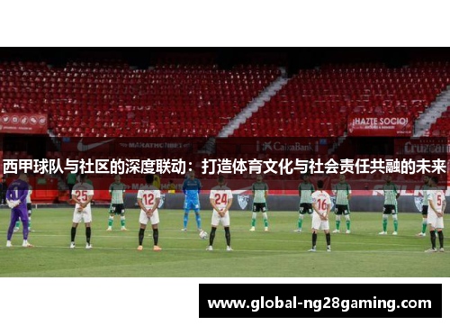 西甲球队与社区的深度联动：打造体育文化与社会责任共融的未来