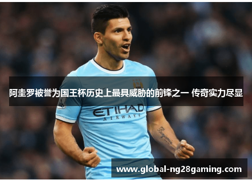 阿圭罗被誉为国王杯历史上最具威胁的前锋之一 传奇实力尽显