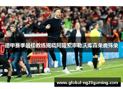 德甲赛季最佳教练揭晓阿隆索率勒沃库森荣膺殊荣